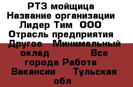 РТЗ/мойщица › Название организации ­ Лидер Тим, ООО › Отрасль предприятия ­ Другое › Минимальный оклад ­ 30 000 - Все города Работа » Вакансии   . Тульская обл.